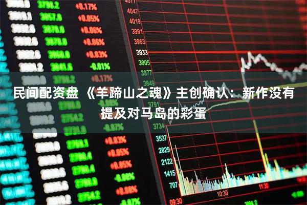 民间配资盘 《羊蹄山之魂》主创确认：新作没有提及对马岛的彩蛋