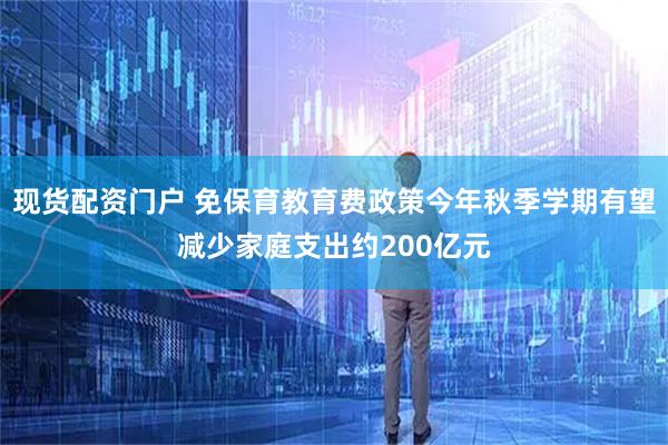 现货配资门户 免保育教育费政策今年秋季学期有望减少家庭支出约200亿元