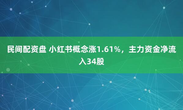民间配资盘 小红书概念涨1.61%，主力资金净流入34股