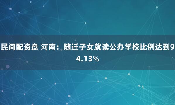民间配资盘 河南：随迁子女就读公办学校比例达到94.13%