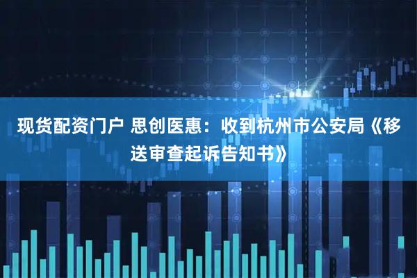 现货配资门户 思创医惠：收到杭州市公安局《移送审查起诉告知书》
