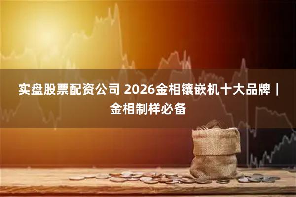 实盘股票配资公司 2026金相镶嵌机十大品牌｜金相制样必备