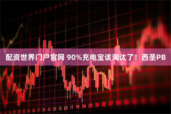 配资世界门户官网 90%充电宝该淘汰了！西圣PB