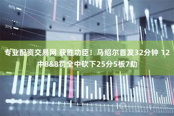 专业配资交易网 获胜功臣！马绍尔首发32分钟 12中8&8罚全中砍下25分5板7助