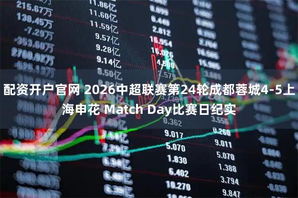 配资开户官网 2026中超联赛第24轮成都蓉城4-5上海申花 Match Day比赛日纪实