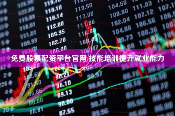 免费股票配资平台官网 技能培训提升就业能力