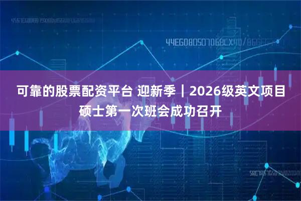 可靠的股票配资平台 迎新季｜2026级英文项目硕士第一次班会成功召开
